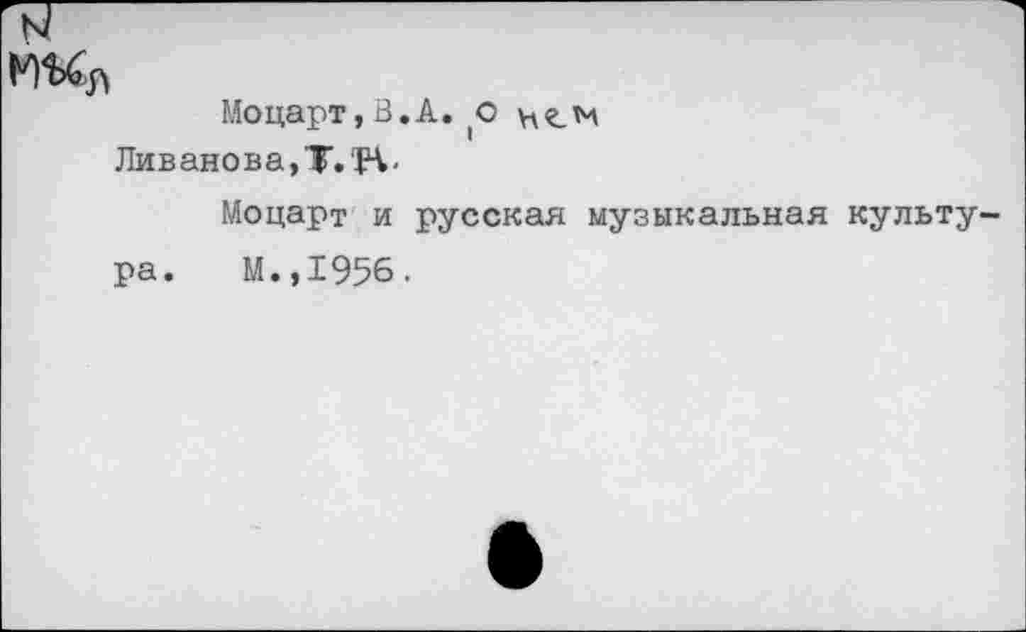 ﻿Моцарт,В.А. (О
Ливанова, Т.1Ч<
Моцарт и русская музыкальная культура. М.,1956.